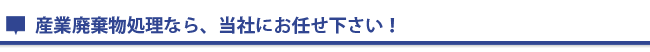 産業廃棄処理ならお任せください