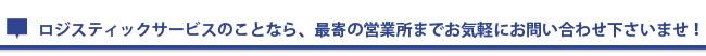 ロジスティックサービスのことなら、最寄の営業所まで