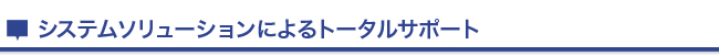 システムソリューションによるトータルサポート